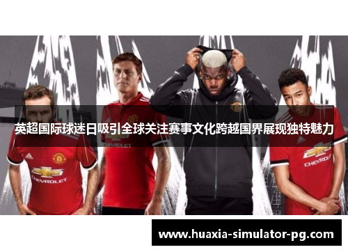英超国际球迷日吸引全球关注赛事文化跨越国界展现独特魅力