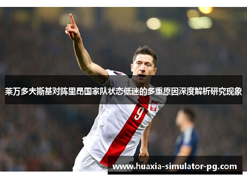 莱万多夫斯基对阵里昂国家队状态低迷的多重原因深度解析研究现象 莱万多夫斯基对阵里昂国家队状态低迷的多重原因深度解析研究现象