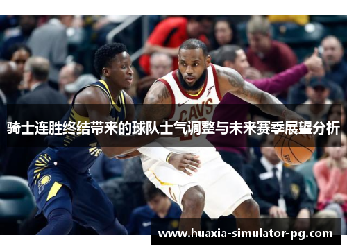 骑士连胜终结带来的球队士气调整与未来赛季展望分析 骑士连胜终结带来的球队士气调整与未来赛季展望分析