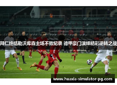 拜仁终结勒沃库森主场不败纪录 德甲豪门演绎精彩逆转之战 拜仁终结勒沃库森主场不败纪录 德甲豪门演绎精彩逆转之战