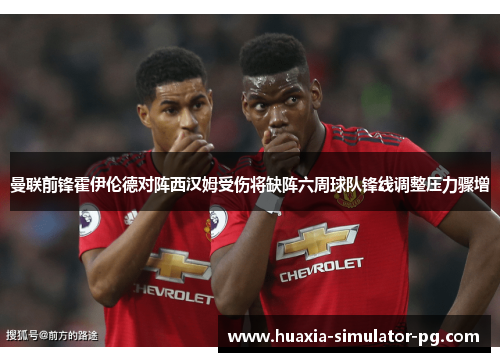 曼联前锋霍伊伦德对阵西汉姆受伤将缺阵六周球队锋线调整压力骤增 曼联前锋霍伊伦德对阵西汉姆受伤将缺阵六周球队锋线调整压力骤增