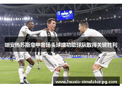 胡安热苏斯意甲客场头球建功助球队取得关键胜利 胡安热苏斯意甲客场头球建功助球队取得关键胜利