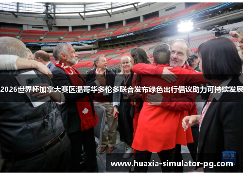 2026世界杯加拿大赛区温哥华多伦多联合发布绿色出行倡议助力可持续发展 2026世界杯加拿大赛区温哥华多伦多联合发布绿色出行倡议助力可持续发展