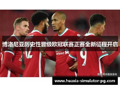 博洛尼亚历史性晋级欧冠联赛正赛全新征程开启 博洛尼亚历史性晋级欧冠联赛正赛全新征程开启